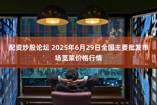 配资炒股论坛 2025年6月29日全国主要批发市场苋菜价格行情