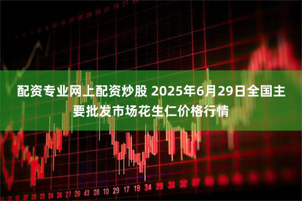 配资专业网上配资炒股 2025年6月29日全国主要批发市场花生仁价格行情