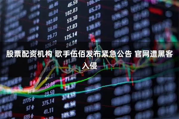 股票配资机构 歌手伍佰发布紧急公告 官网遭黑客入侵