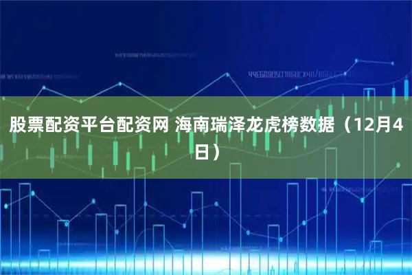 股票配资平台配资网 海南瑞泽龙虎榜数据（12月4日）